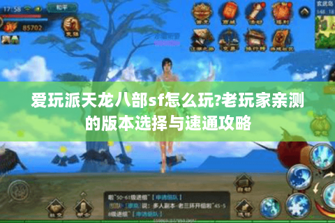 爱玩派天龙八部sf怎么玩?老玩家亲测的版本选择与速通攻略