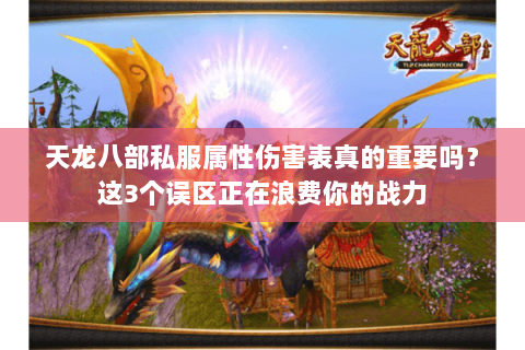 天龙八部私服属性伤害表真的重要吗？这3个误区正在浪费你的战力