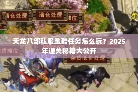 天龙八部私服跑酷任务怎么玩？2025年通关秘籍大公开