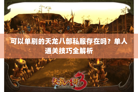 可以单刷的天龙八部私服存在吗?单人通关技巧全解析 可以单刷的天龙八部私服存在吗?单人通关技巧全解析