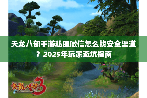 天龙八部手游私服微信怎么找安全渠道?2025年玩家避坑指南 天龙八部手游私服微信怎么找安全渠道?2025年玩家避坑指南