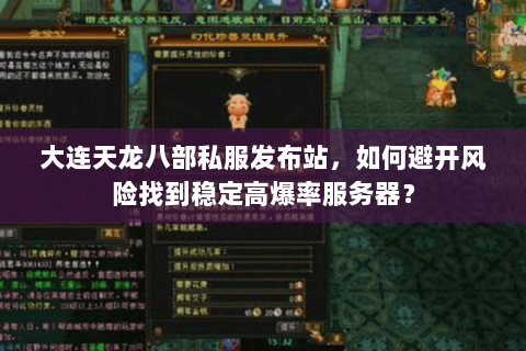 大连天龙八部私服发布站,如何避开风险找到稳定高爆率服务器? 大连天龙八部私服发布站,如何避开风险找到稳定高爆率服务器?