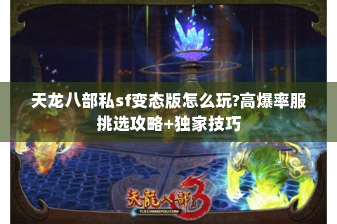 天龙八部私sf变态版怎么玩?高爆率服挑选攻略+独家技巧 天龙八部私sf变态版怎么玩?高爆率服挑选攻略+独家技巧