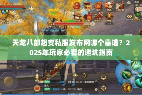 天龙八部超变私服发布网哪个靠谱？2025年玩家必看的避坑指南