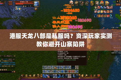 港服天龙八部是私服吗?资深玩家实测教你避开山寨陷阱 港服天龙八部是私服吗?资深玩家实测教你避开山寨陷阱