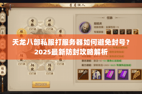 天龙八部私服打服务器如何避免封号?2025最新防封攻略解析 天龙八部私服打服务器如何避免封号?2025最新防封攻略解析