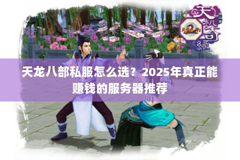 天龙八部私服怎么选？2025年真正能赚钱的服务器推荐