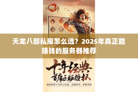 天龙八部私服怎么选?2025年真正能赚钱的服务器推荐 天龙八部私服怎么选?2025年真正能赚钱的服务器推荐