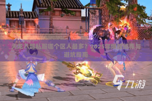 天龙八部私服哪个区人最多?2025年爆服推荐与避坑指南 天龙八部私服哪个区人最多?2025年爆服推荐与避坑指南