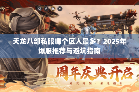 天龙八部私服哪个区人最多?2025年爆服推荐与避坑指南 天龙八部私服哪个区人最多?2025年爆服推荐与避坑指南