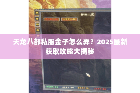 天龙八部私服金子怎么弄?2025最新获取攻略大揭秘 天龙八部私服金子怎么弄?2025最新获取攻略大揭秘