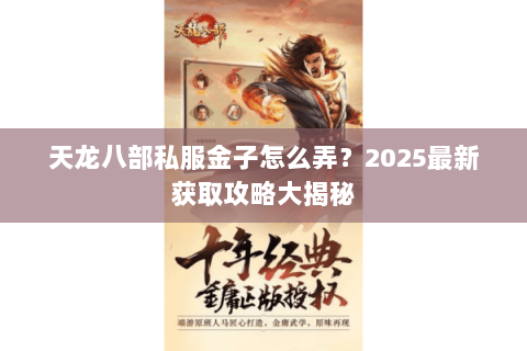 天龙八部私服金子怎么弄?2025最新获取攻略大揭秘 天龙八部私服金子怎么弄?2025最新获取攻略大揭秘