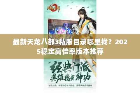 最新天龙八部3私服目录哪里找?2025稳定高倍率版本推荐 最新天龙八部3私服目录哪里找?2025稳定高倍率版本推荐