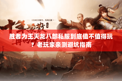胜者为王天龙八部私服到底值不值得玩?老玩家亲测避坑指南 胜者为王天龙八部私服到底值不值得玩?老玩家亲测避坑指南