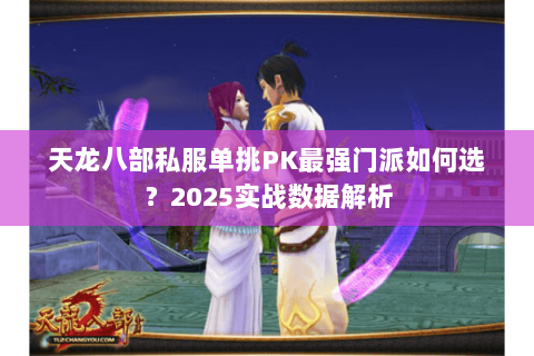 天龙八部私服单挑PK最强门派如何选？2025实战数据解析
