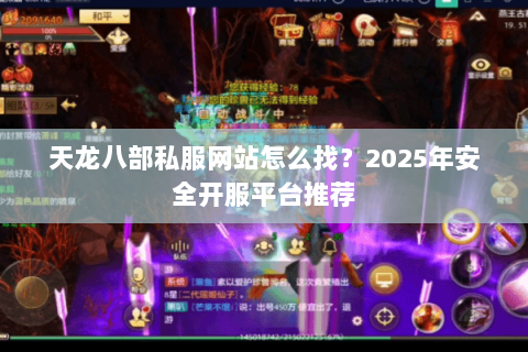天龙八部私服网站怎么找?2025年安全开服平台推荐 天龙八部私服网站怎么找?2025年安全开服平台推荐