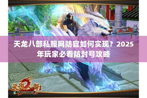 天龙八部私服网防官如何实现?2025年玩家必看防封号攻略 天龙八部私服网防官如何实现?2025年玩家必看防封号攻略