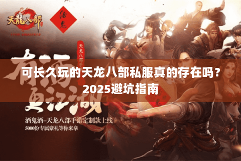 可长久玩的天龙八部私服真的存在吗?2025避坑指南 可长久玩的天龙八部私服真的存在吗?2025避坑指南