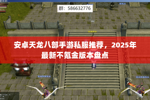 安卓天龙八部手游私服推荐，2025年最新不氪金版本盘点