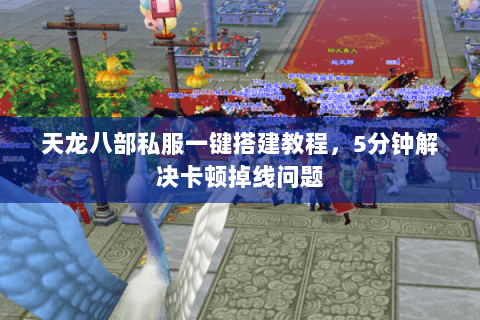 天龙八部私服一键搭建教程,5分钟解决卡顿掉线问题 天龙八部私服一键搭建教程,5分钟解决卡顿掉线问题