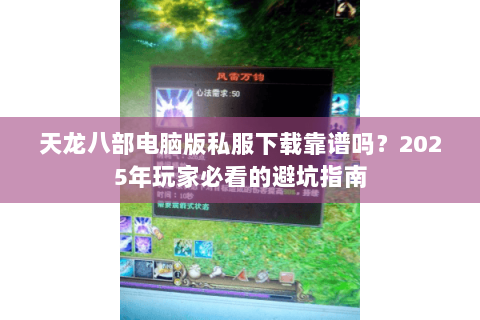 天龙八部电脑版私服下载靠谱吗?2025年玩家必看的避坑指南 天龙八部电脑版私服下载靠谱吗?2025年玩家必看的避坑指南