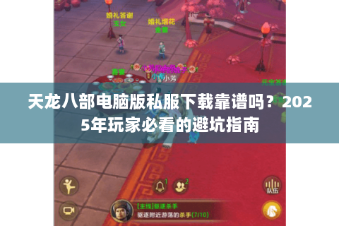 天龙八部电脑版私服下载靠谱吗?2025年玩家必看的避坑指南 天龙八部电脑版私服下载靠谱吗?2025年玩家必看的避坑指南