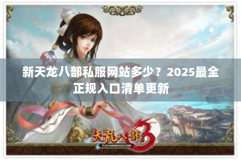 新天龙八部私服网站多少？2025最全正规入口清单更新