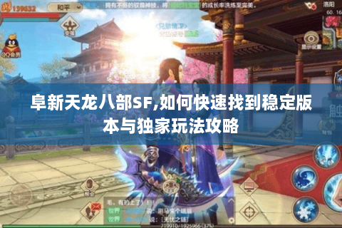 阜新天龙八部SF,如何快速找到稳定版本与独家玩法攻略