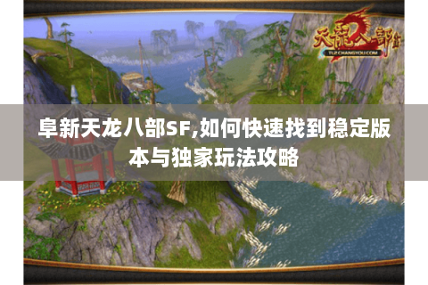 阜新天龙八部SF,如何快速找到稳定版本与独家玩法攻略 阜新天龙八部SF,如何快速找到稳定版本与独家玩法攻略
