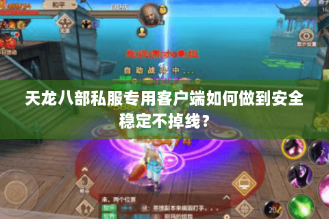天龙八部私服专用客户端如何做到安全稳定不掉线? 天龙八部私服专用客户端如何做到安全稳定不掉线?