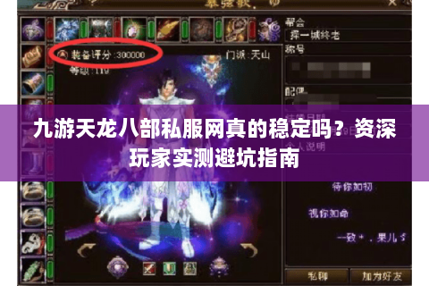 九游天龙八部私服网真的稳定吗?资深玩家实测避坑指南 九游天龙八部私服网真的稳定吗?资深玩家实测避坑指南