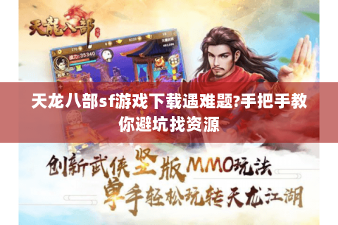 天龙八部sf游戏下载遇难题?手把手教你避坑找资源