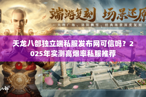 天龙八部独立端私服发布网可信吗?2025年实测高爆率私服推荐 天龙八部独立端私服发布网可信吗?2025年实测高爆率私服推荐
