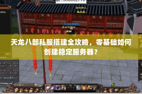 天龙八部私服搭建全攻略，零基础如何创建稳定服务器？