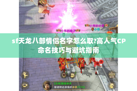 sf天龙八部情侣名字怎么取?高人气CP命名技巧与避坑指南 sf天龙八部情侣名字怎么取?高人气CP命名技巧与避坑指南