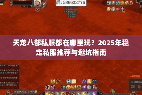 天龙八部私服都在哪里玩？2025年稳定私服推荐与避坑指南