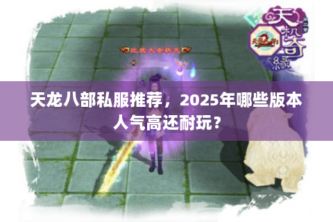 天龙八部私服推荐,2025年哪些版本人气高还耐玩? 天龙八部私服推荐,2025年哪些版本人气高还耐玩?