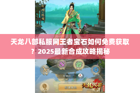 天龙八部私服网王者宝石如何免费获取?2025最新合成攻略揭秘 天龙八部私服网王者宝石如何免费获取?2025最新合成攻略揭秘