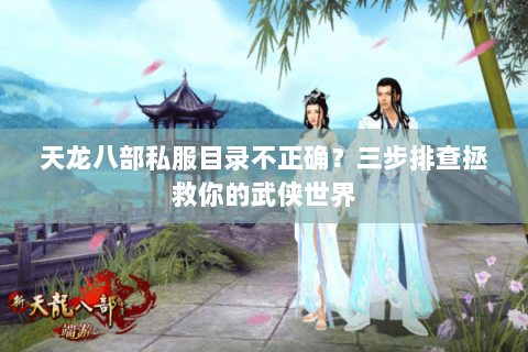 天龙八部私服目录不正确?三步排查拯救你的武侠世界 天龙八部私服目录不正确?三步排查拯救你的武侠世界