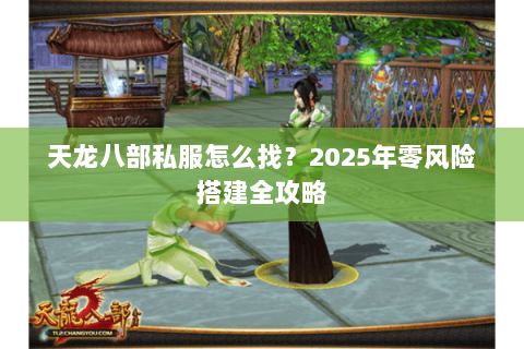 天龙八部私服怎么找?2025年零风险搭建全攻略 天龙八部私服怎么找?2025年零风险搭建全攻略