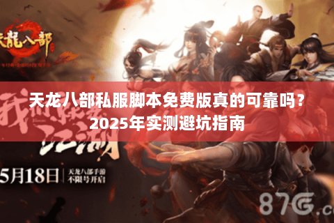 天龙八部私服脚本免费版真的可靠吗?2025年实测避坑指南 天龙八部私服脚本免费版真的可靠吗?2025年实测避坑指南
