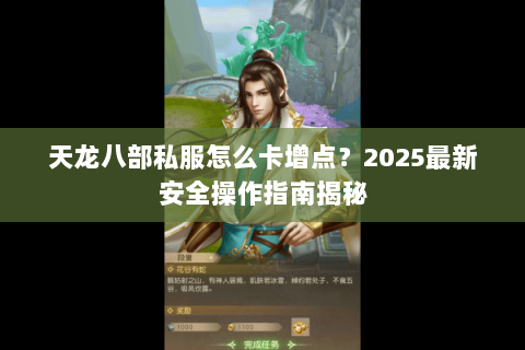 天龙八部私服怎么卡增点?2025最新安全操作指南揭秘 天龙八部私服怎么卡增点?2025最新安全操作指南揭秘
