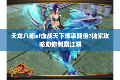 天龙八部sf血战天下爆率翻倍?独家攻略助你制霸江湖