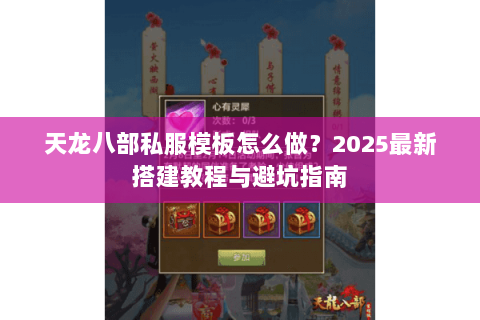 天龙八部私服模板怎么做?2025最新搭建教程与避坑指南 天龙八部私服模板怎么做?2025最新搭建教程与避坑指南