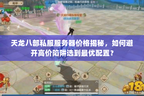 天龙八部私服服务器价格揭秘,如何避开高价陷阱选到最优配置? 天龙八部私服服务器价格揭秘,如何避开高价陷阱选到最优配置?
