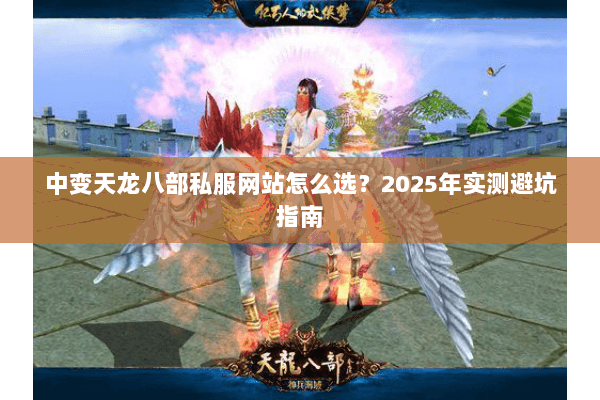 中变天龙八部私服网站怎么选?2025年实测避坑指南 中变天龙八部私服网站怎么选?2025年实测避坑指南