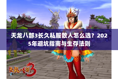 天龙八部3长久私服散人怎么选？2025年避坑指南与生存法则