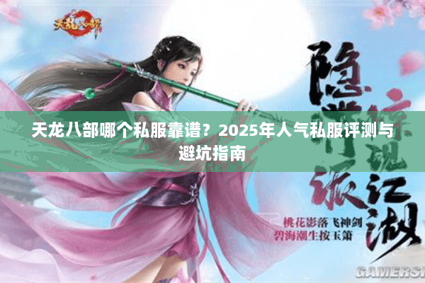 天龙八部哪个私服靠谱?2025年人气私服评测与避坑指南 天龙八部哪个私服靠谱?2025年人气私服评测与避坑指南