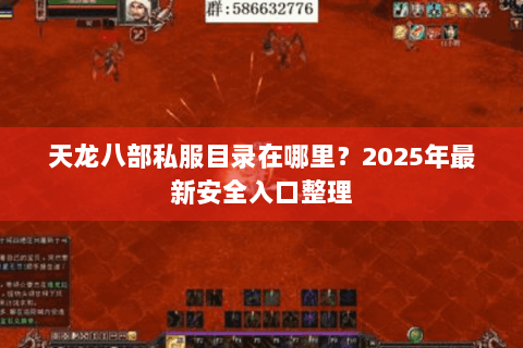 天龙八部私服目录在哪里?2025年最新安全入口整理 天龙八部私服目录在哪里?2025年最新安全入口整理