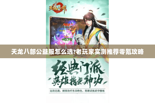 天龙八部公益服怎么选?老玩家实测推荐零氪攻略 天龙八部公益服怎么选?老玩家实测推荐零氪攻略